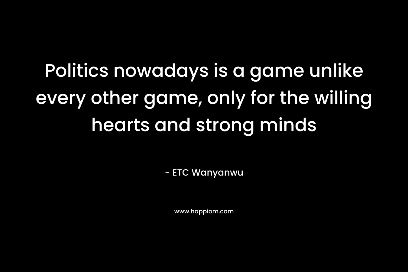 Politics nowadays is a game unlike every other game, only for the willing hearts and strong minds – ETC Wanyanwu