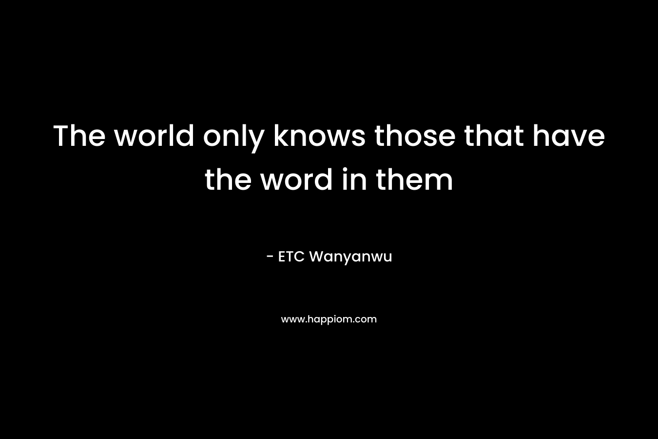The world only knows those that have the word in them – ETC Wanyanwu