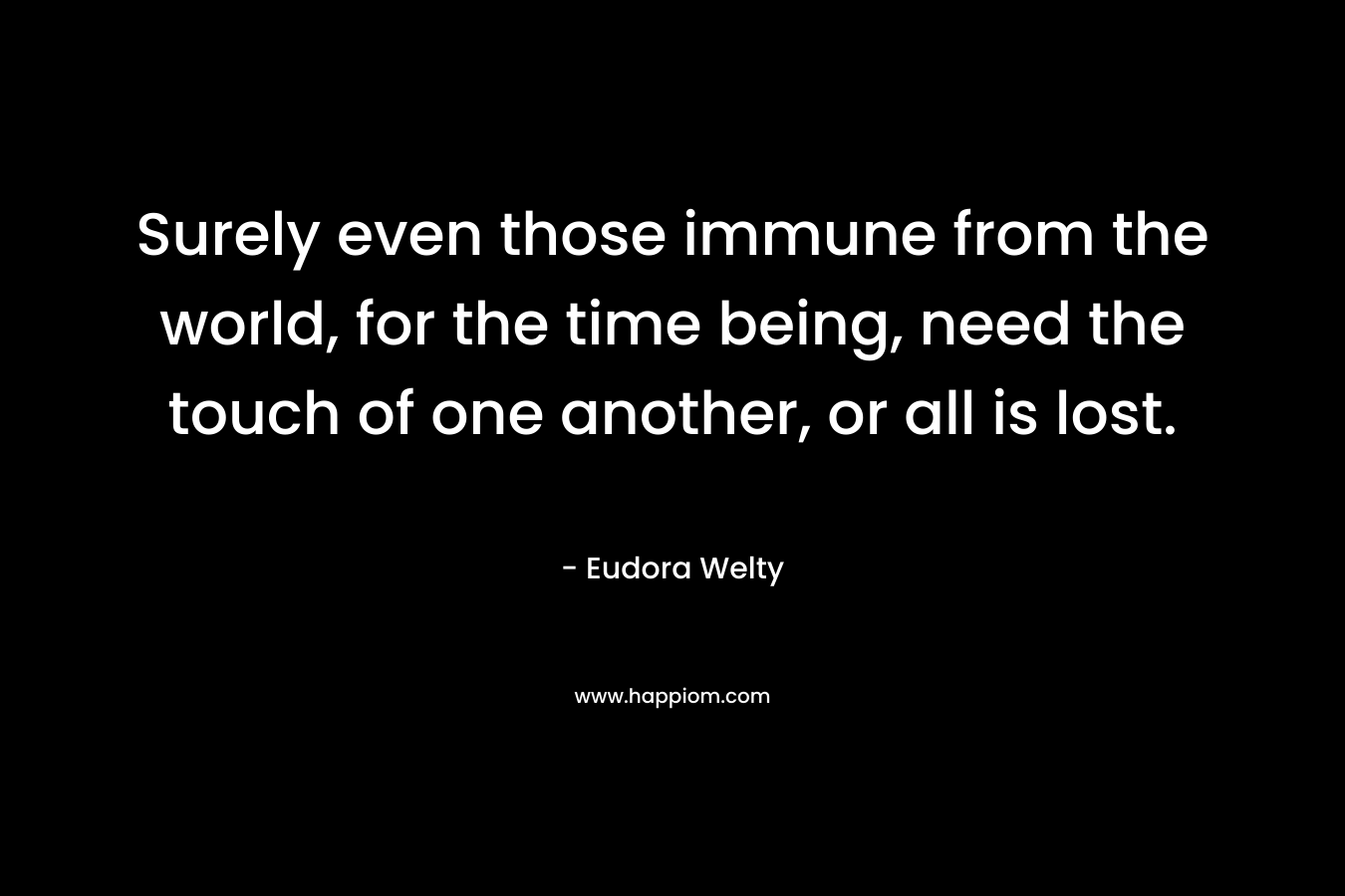 Surely even those immune from the world, for the time being, need the touch of one another, or all is lost.