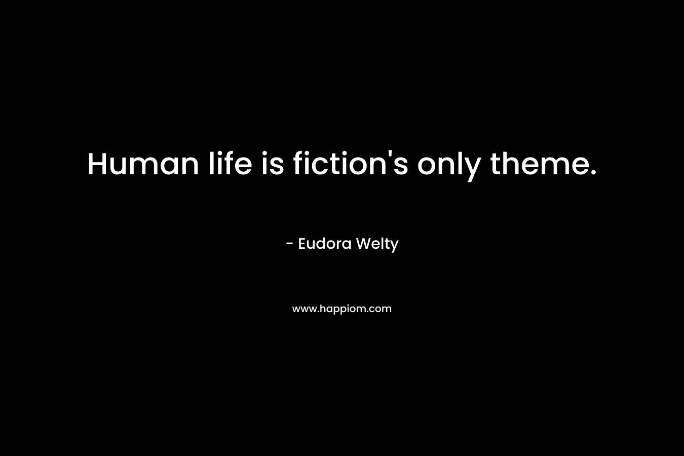 Human life is fiction’s only theme. – Eudora Welty