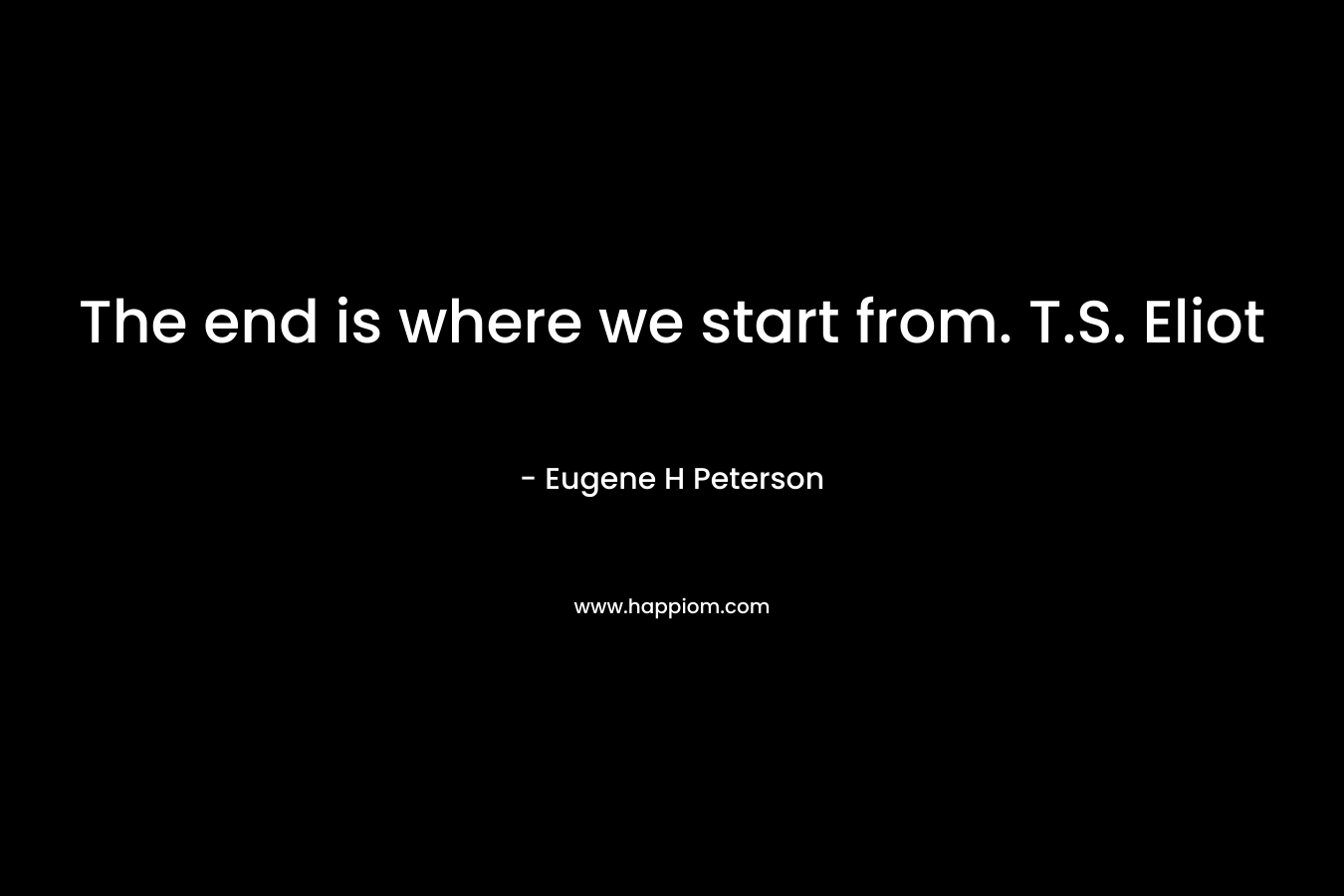 The end is where we start from. T.S. Eliot – Eugene H Peterson
