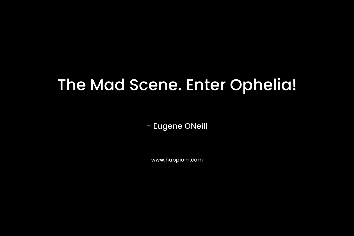 The Mad Scene. Enter Ophelia! – Eugene ONeill