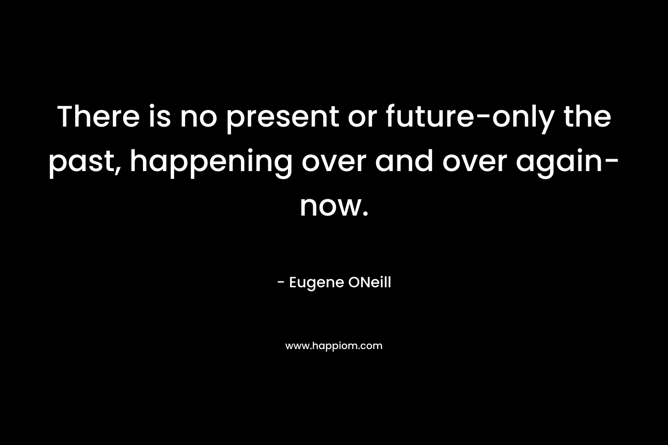 There is no present or future-only the past, happening over and over again-now.