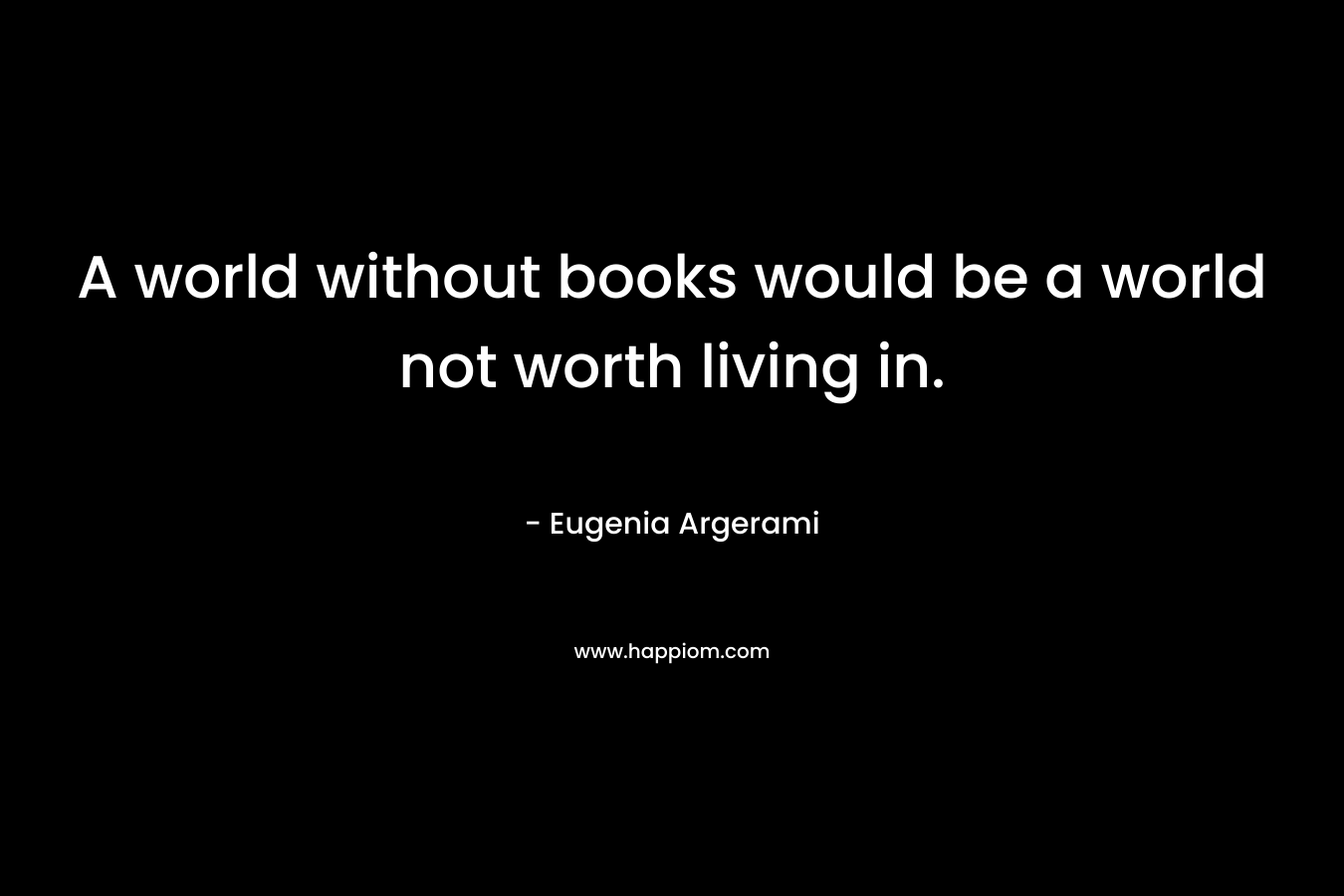 A world without books would be a world not worth living in.