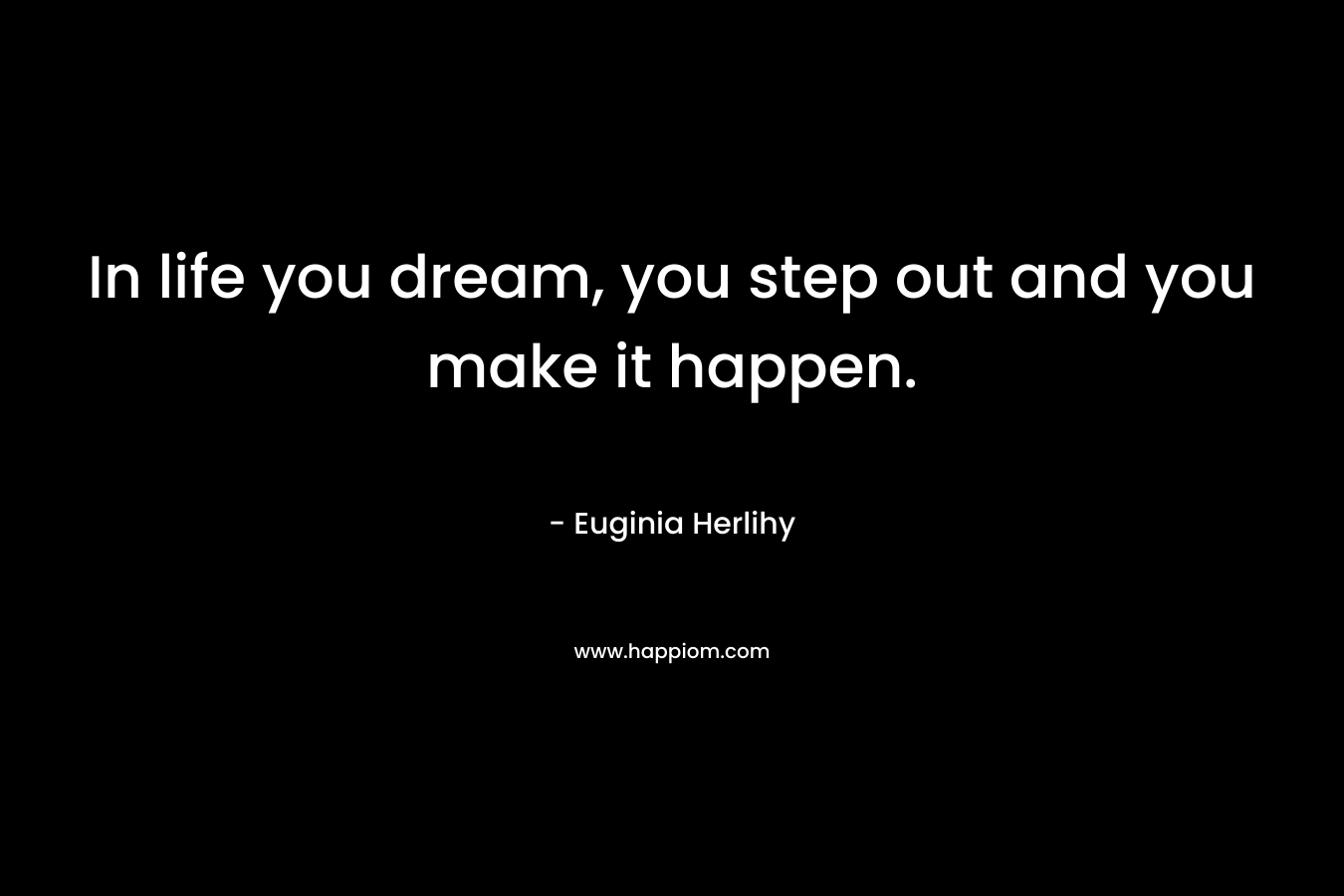 In life you dream, you step out and you make it happen.