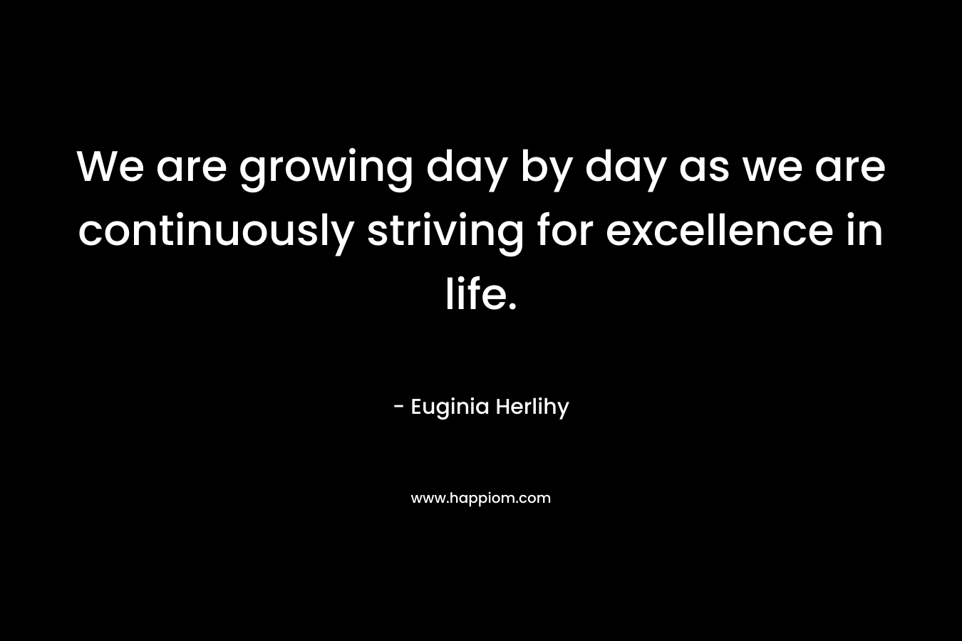 We are growing day by day as we are continuously striving for excellence in life.