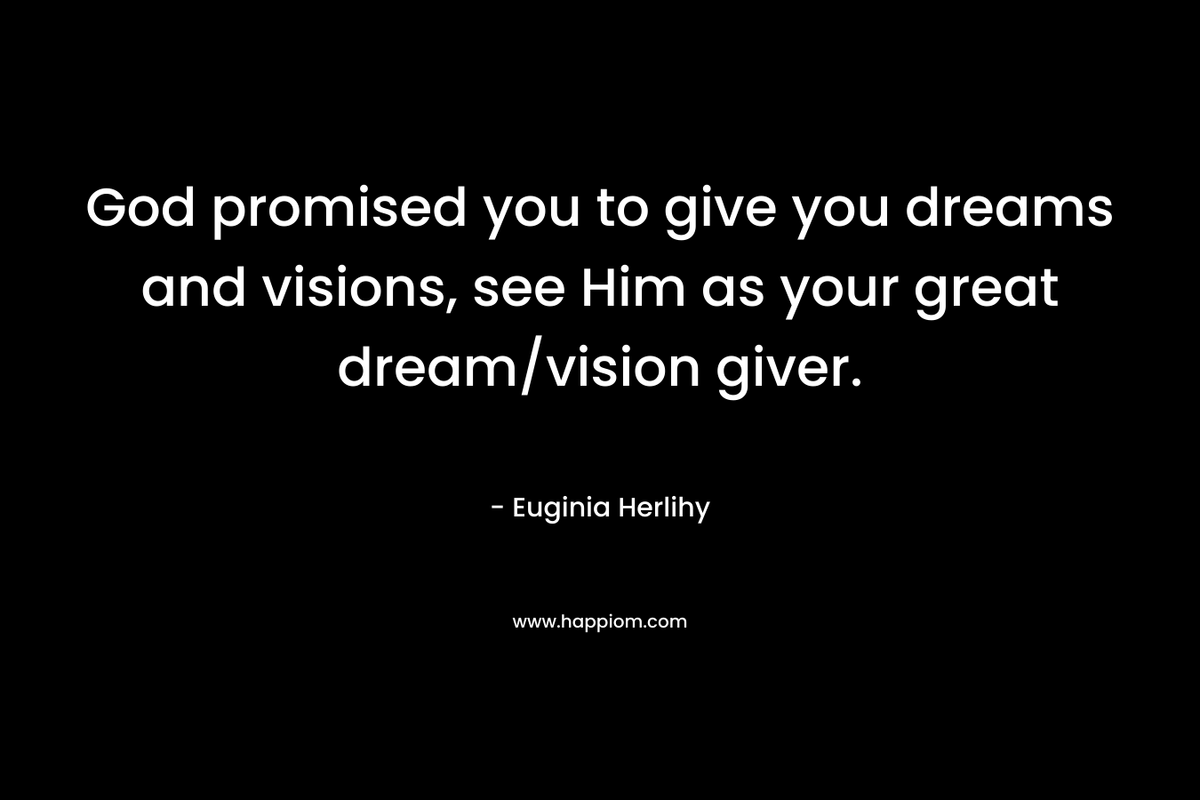 God promised you to give you dreams and visions, see Him as your great dream/vision giver.