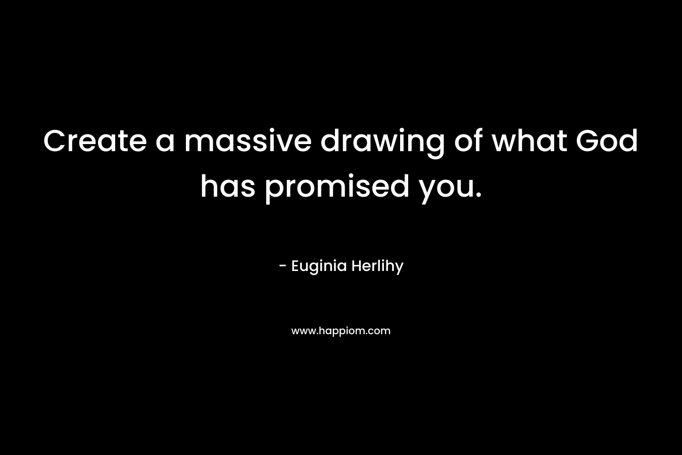 Create a massive drawing of what God has promised you.