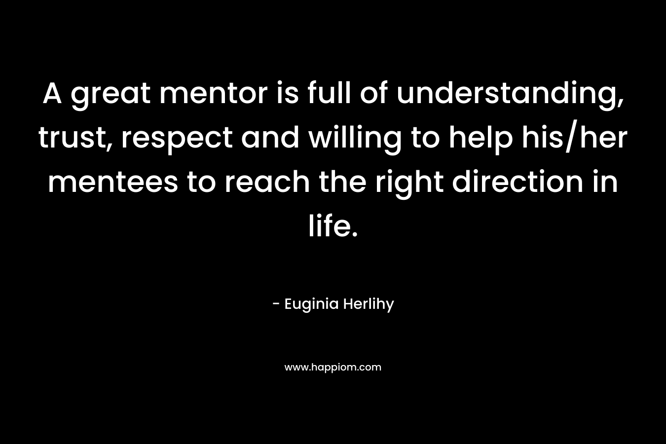 A great mentor is full of understanding, trust, respect and willing to help his/her mentees to reach the right direction in life.