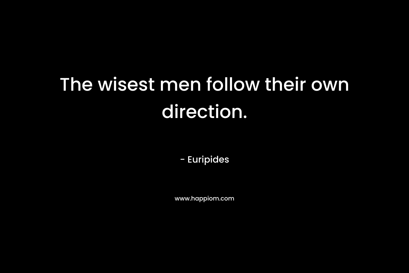 The wisest men follow their own direction. – Euripides