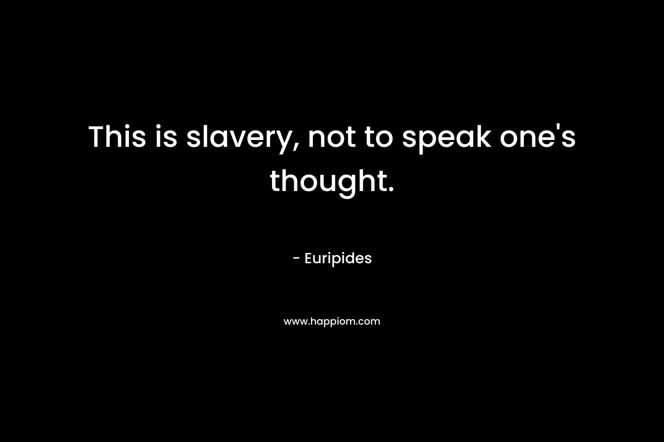 This is slavery, not to speak one's thought.