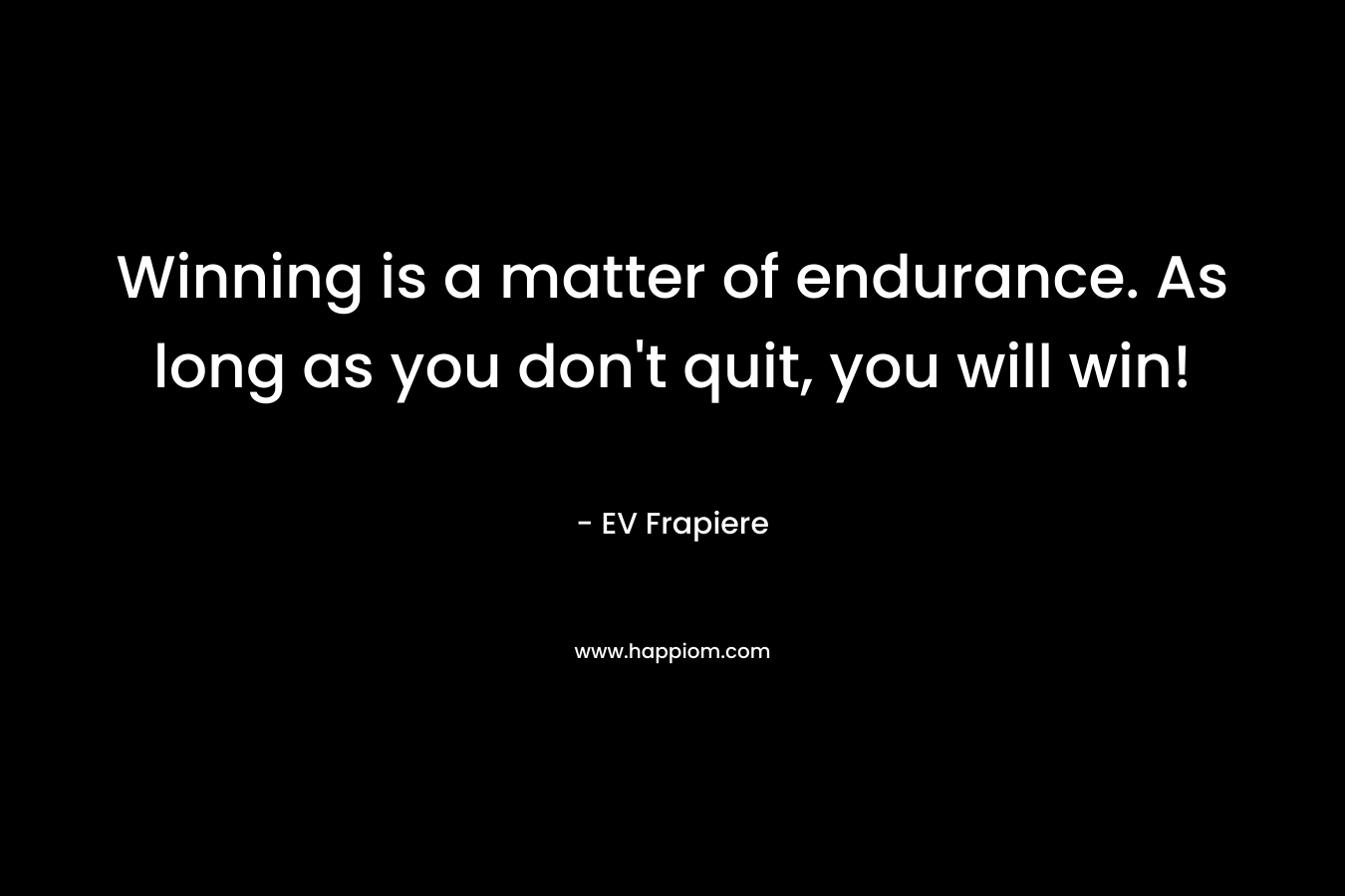 Winning is a matter of endurance. As long as you don't quit, you will win!