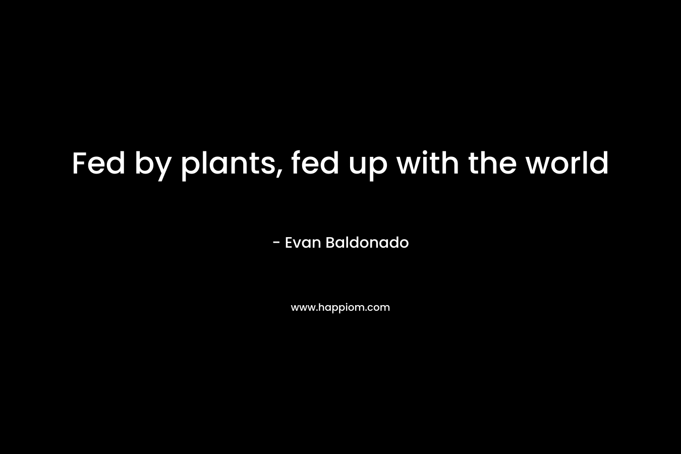 Fed by plants, fed up with the world – Evan Baldonado