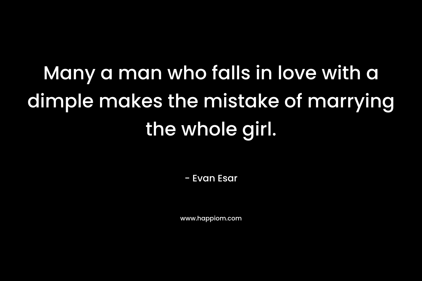 Many a man who falls in love with a dimple makes the mistake of marrying the whole girl.