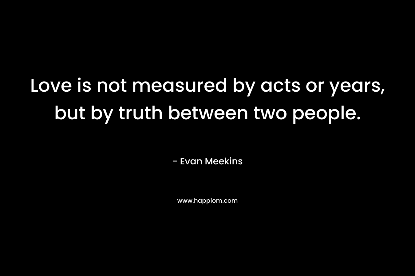 Love is not measured by acts or years, but by truth between two people.