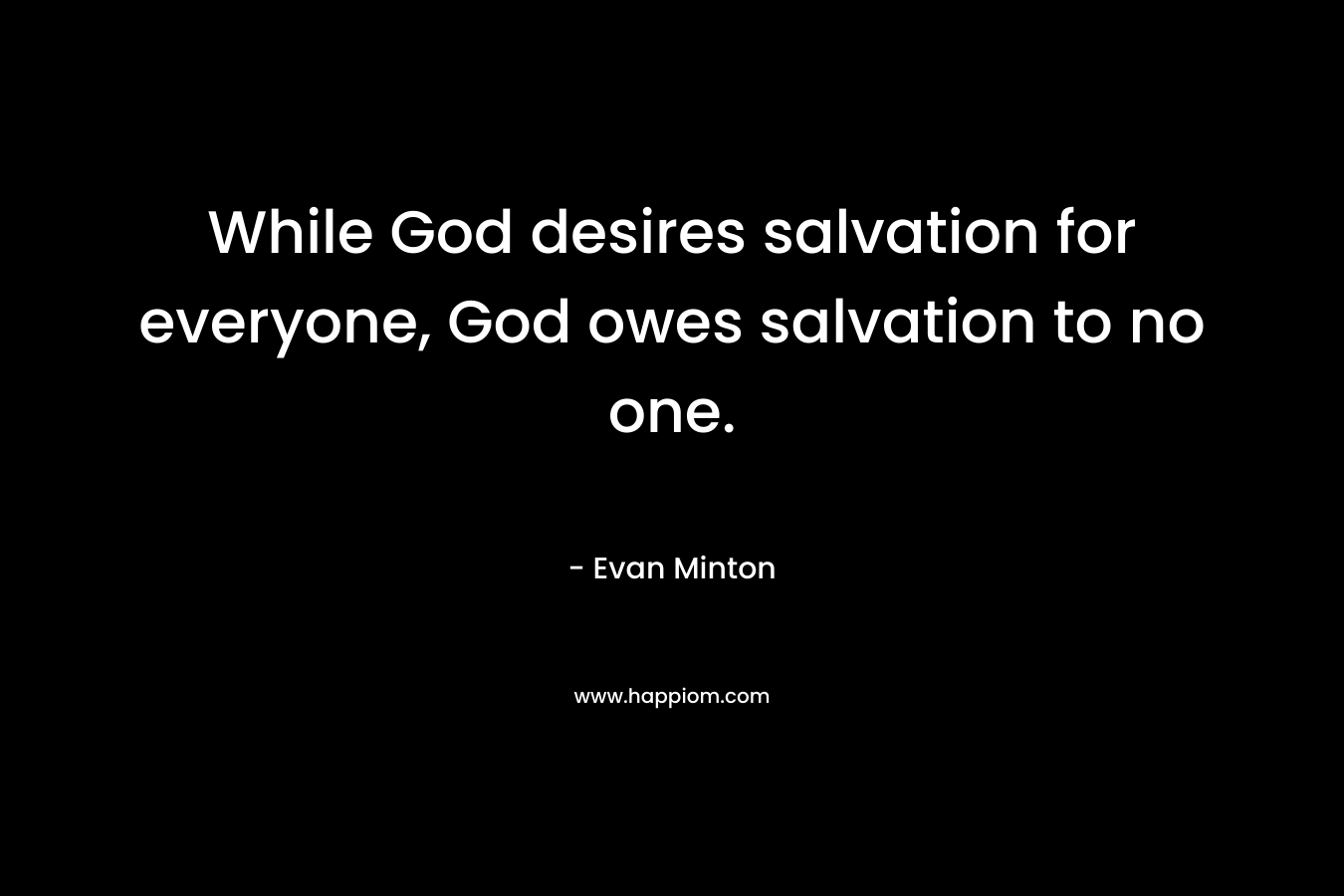 While God desires salvation for everyone, God owes salvation to no one. – Evan Minton