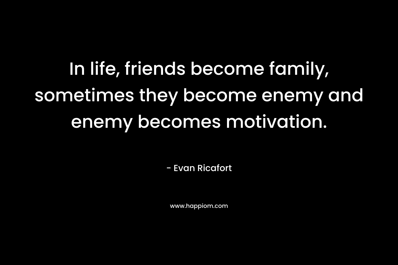 In life, friends become family, sometimes they become enemy and enemy becomes motivation.