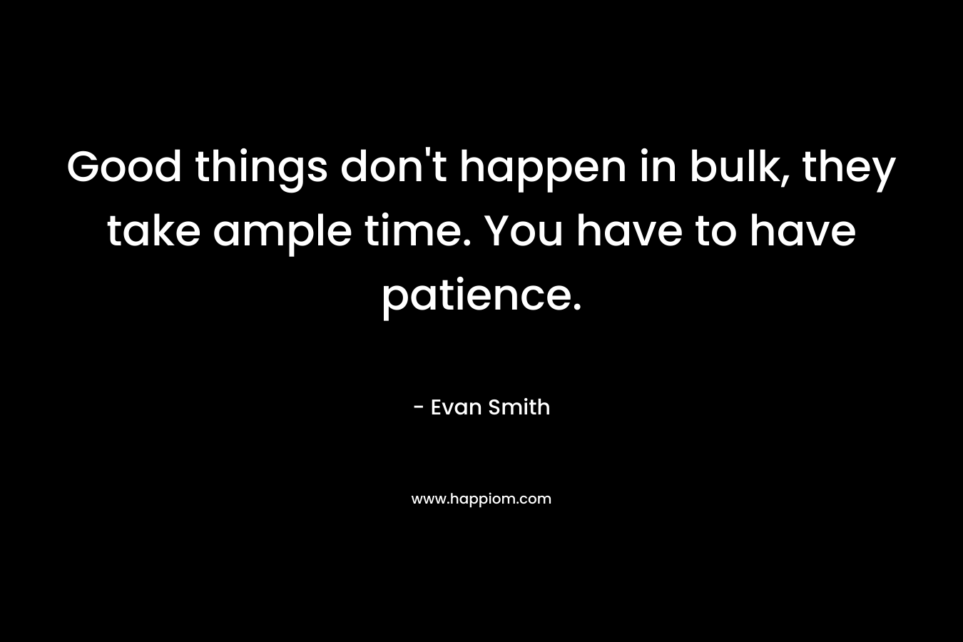 Good things don’t happen in bulk, they take ample time. You have to have patience. – Evan  Smith