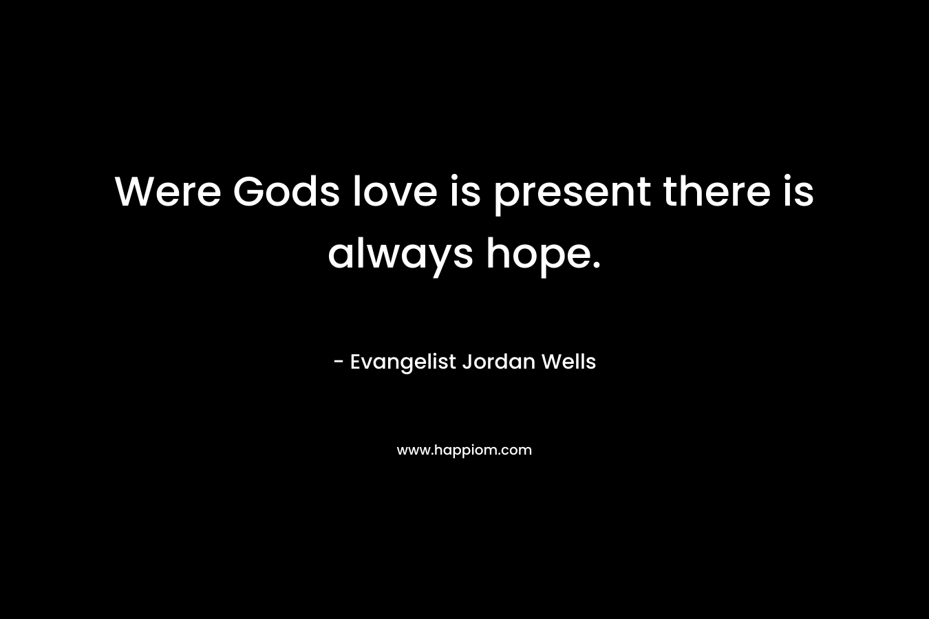 Were Gods love is present there is always hope. – Evangelist Jordan Wells