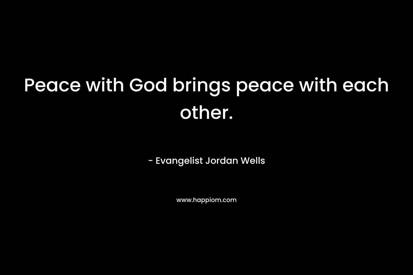 Peace with God brings peace with each other. – Evangelist Jordan Wells