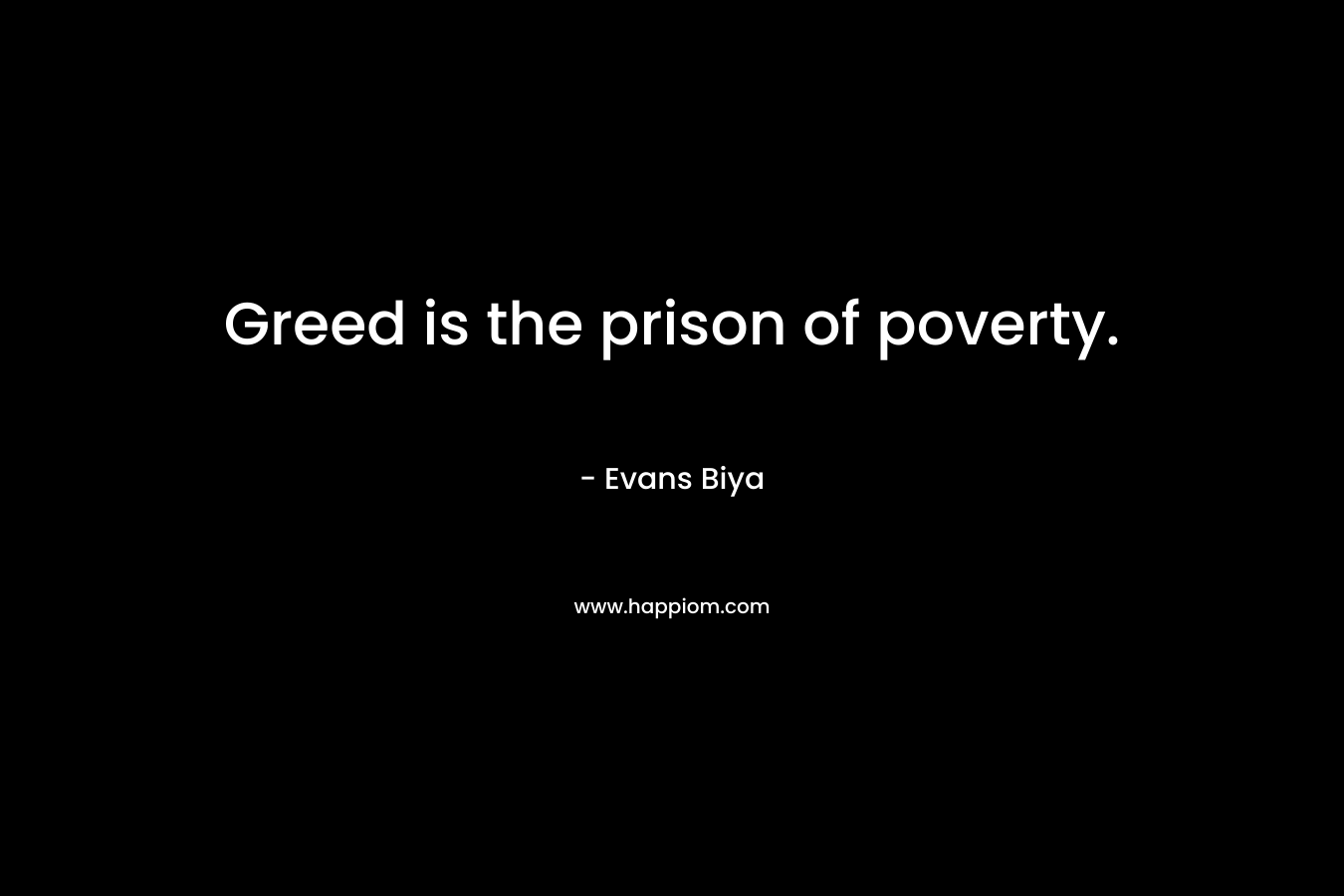 Greed is the prison of poverty.