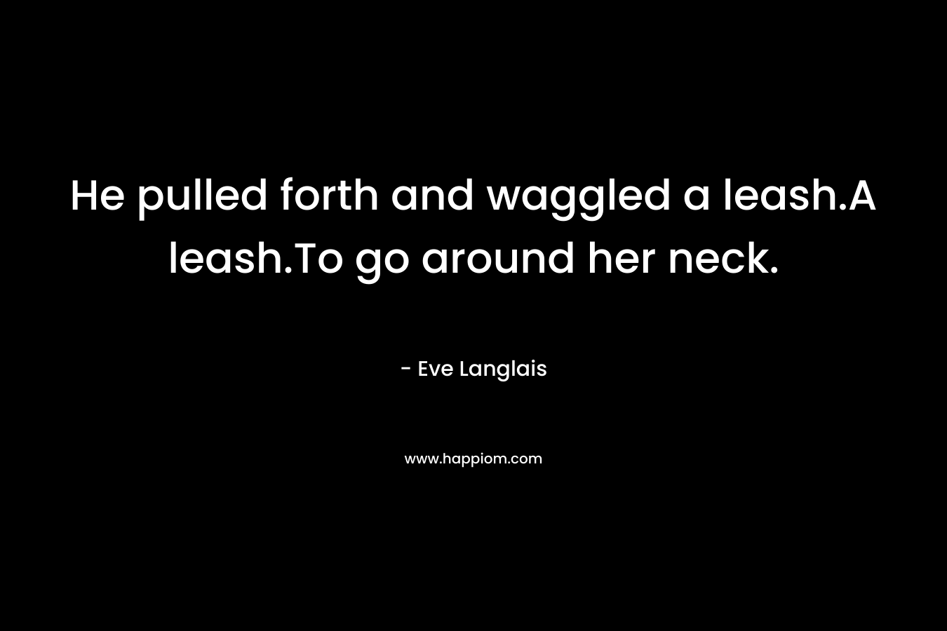 He pulled forth and waggled a leash.A leash.To go around her neck.