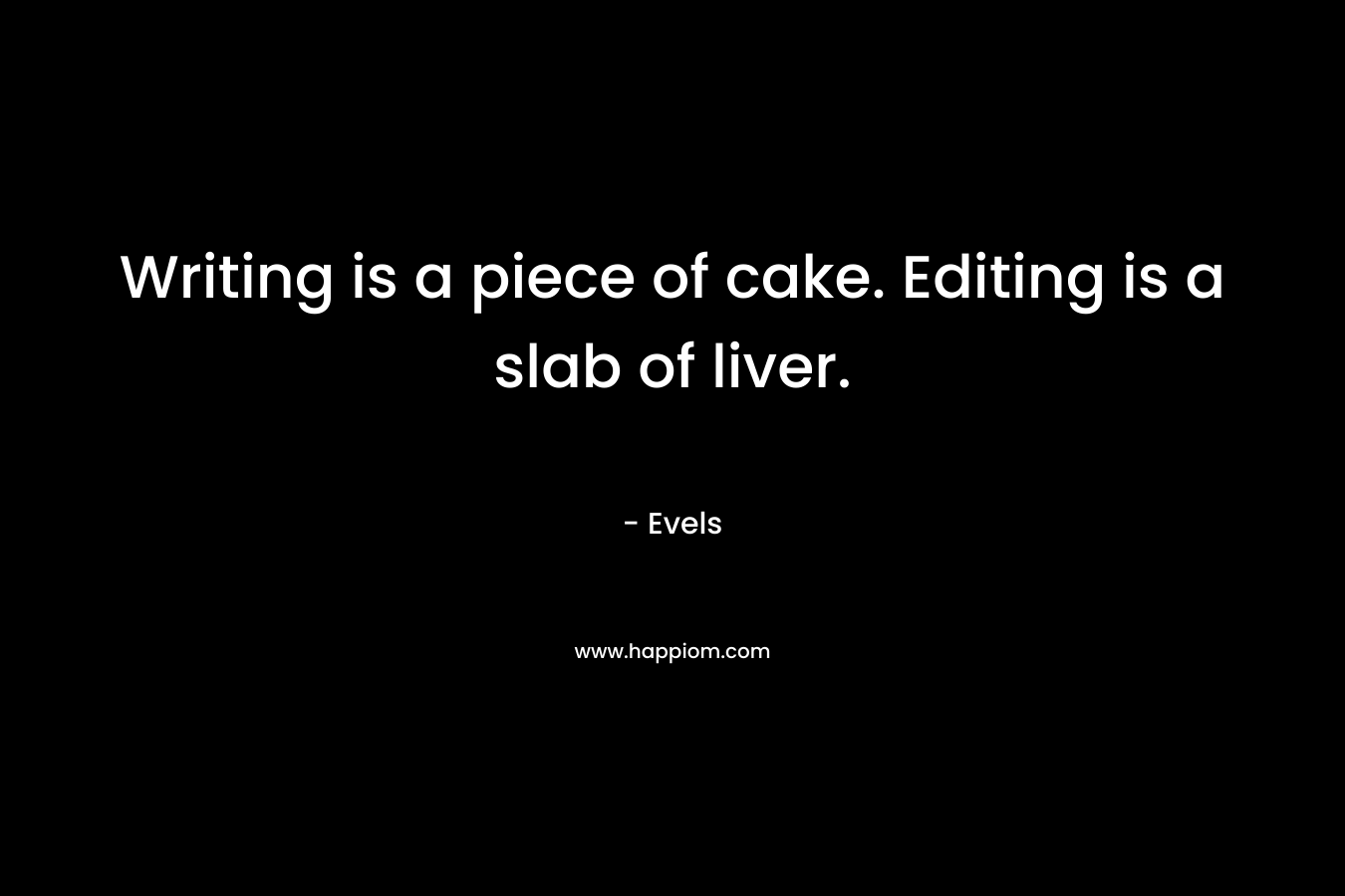 Writing is a piece of cake. Editing is a slab of liver. – Evels