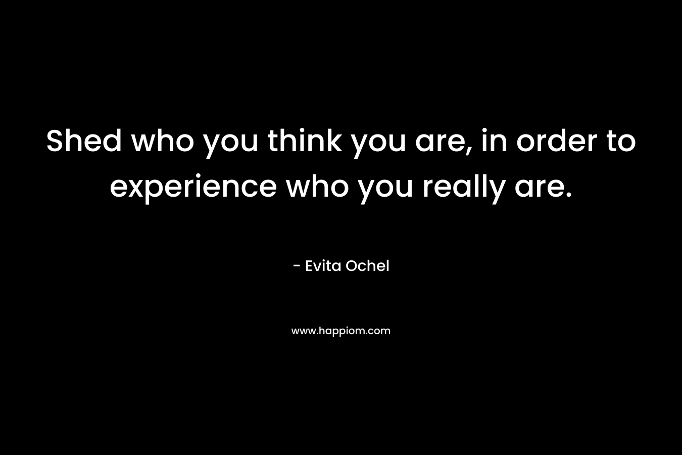 Shed who you think you are, in order to experience who you really are.
