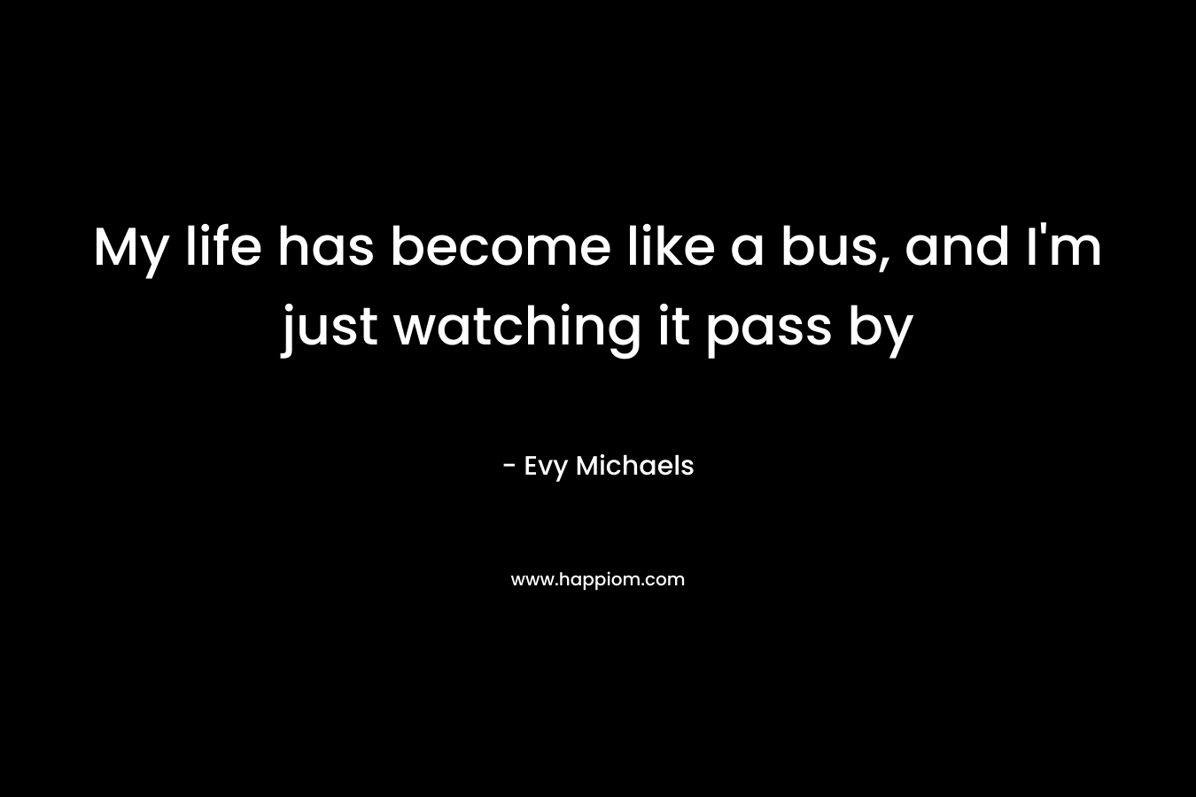 My life has become like a bus, and I’m just watching it pass by – Evy Michaels