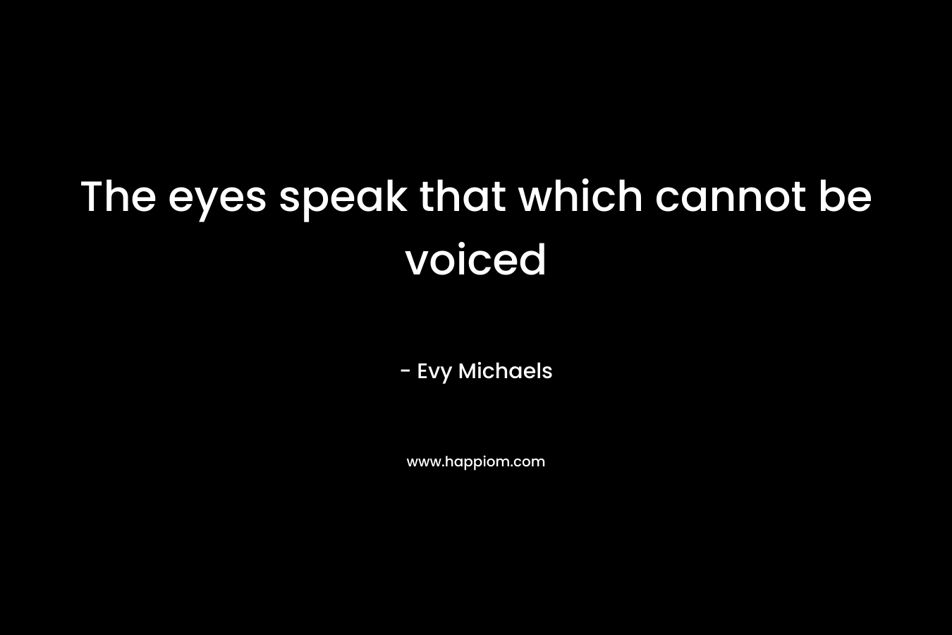 The eyes speak that which cannot be voiced – Evy Michaels