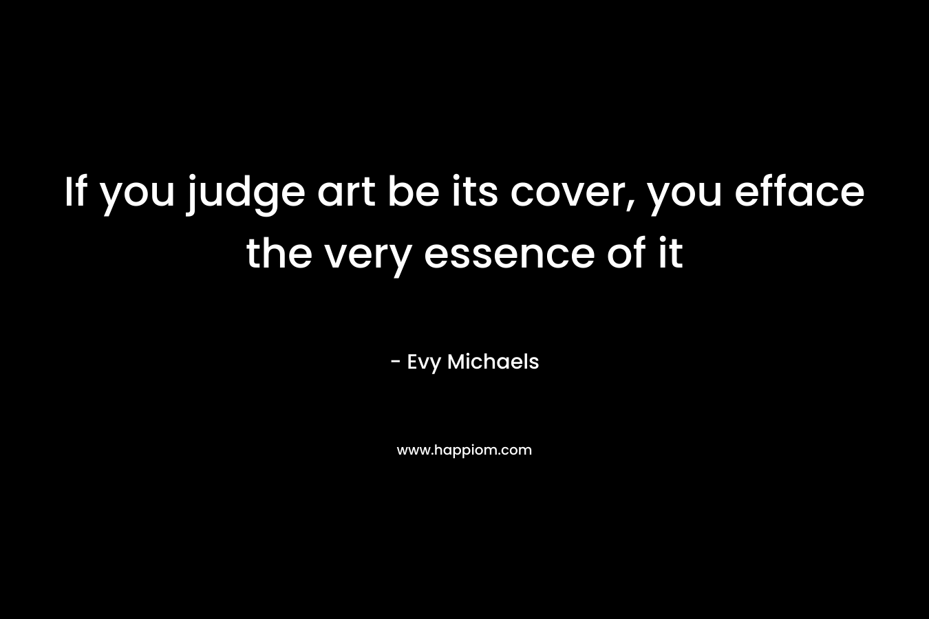 If you judge art be its cover, you efface the very essence of it