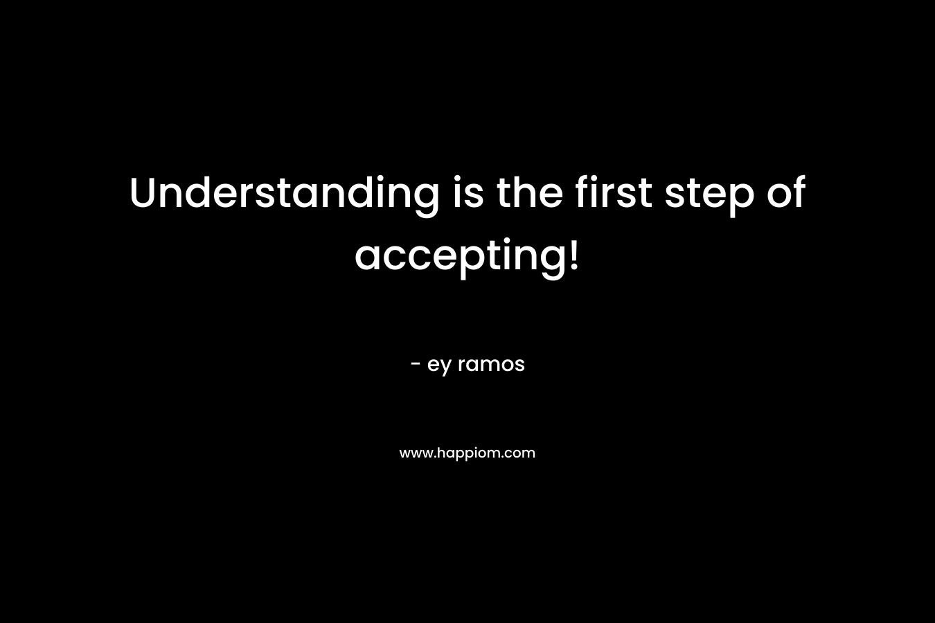 Understanding is the first step of accepting!