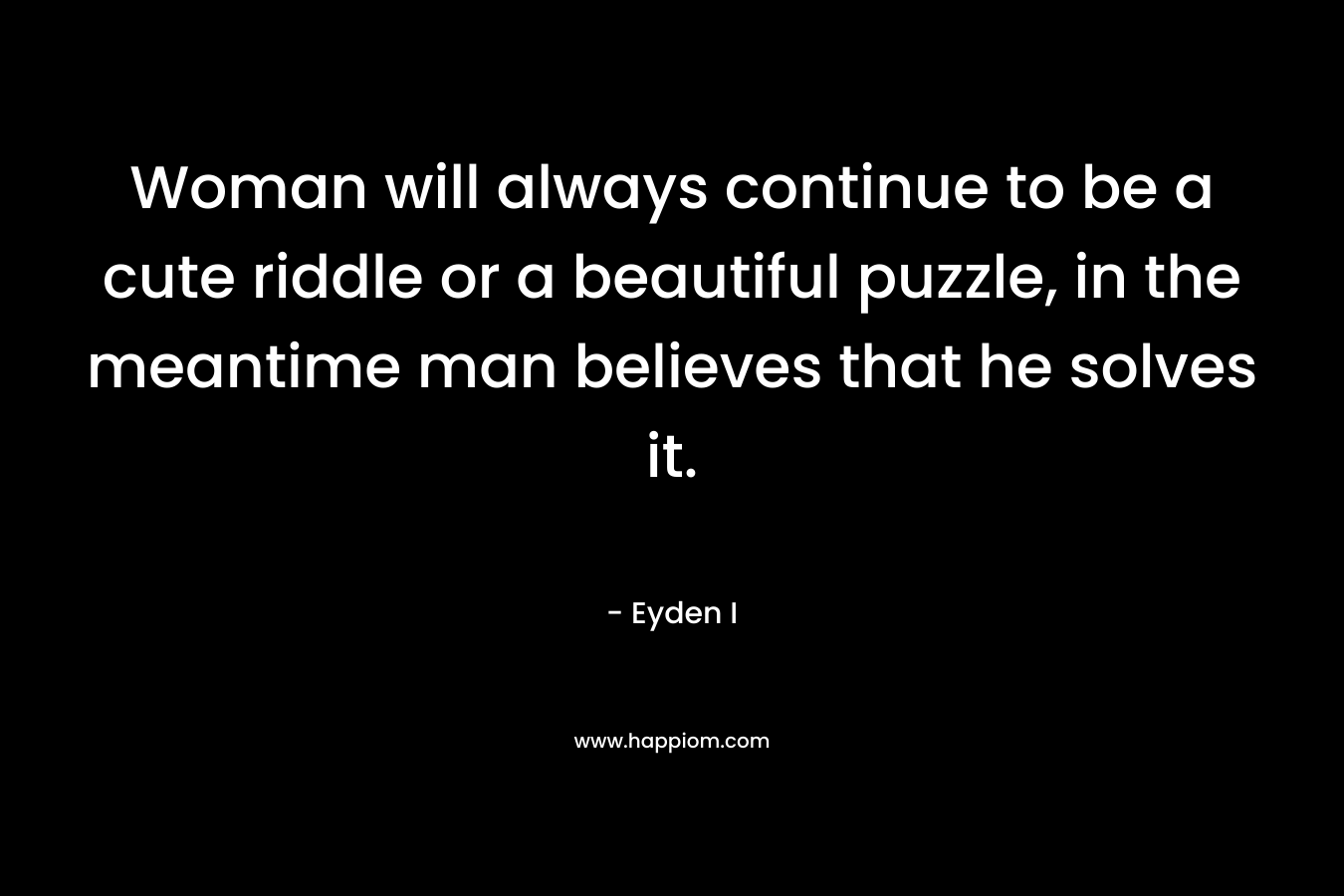 Woman will always continue to be a cute riddle or a beautiful puzzle, in the meantime man believes that he solves it.