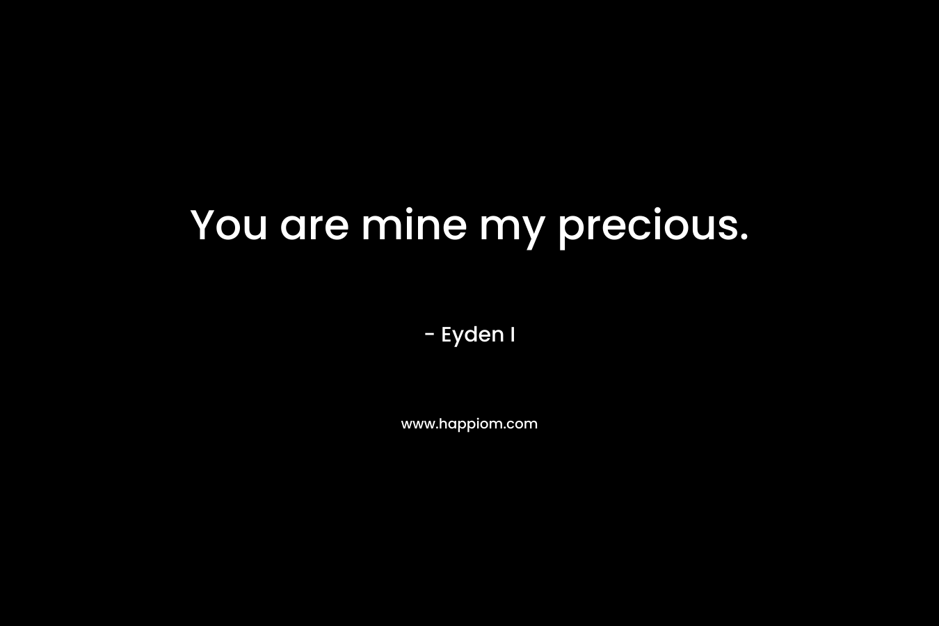 You are mine my precious. – Eyden I
