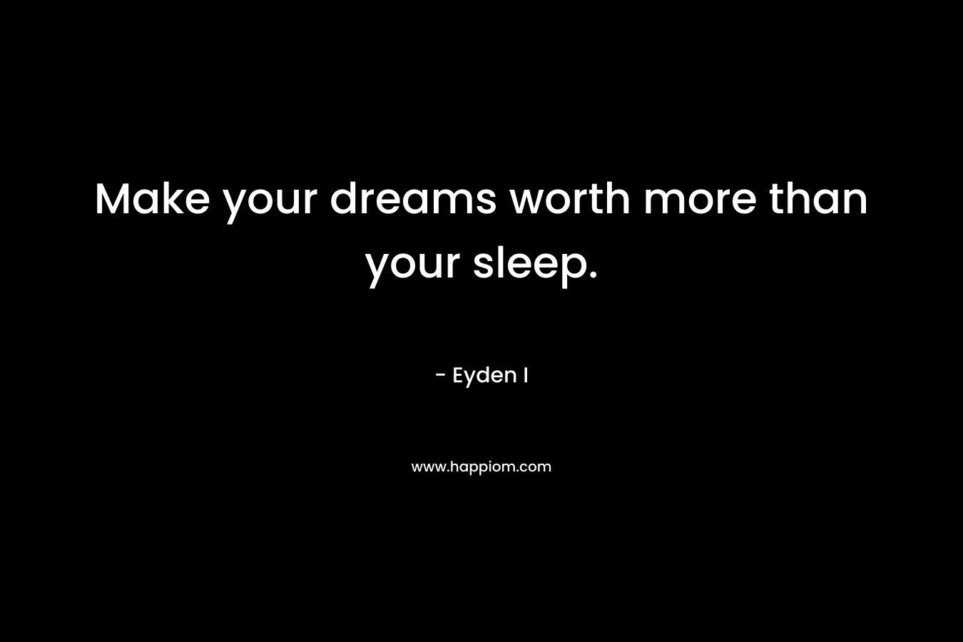 Make your dreams worth more than your sleep.