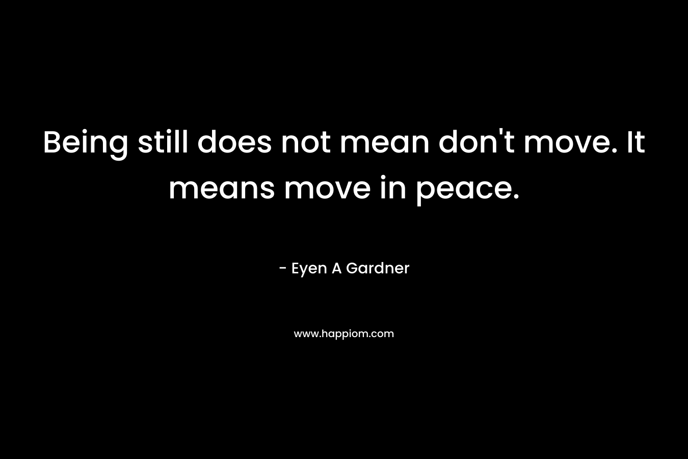 Being still does not mean don't move. It means move in peace.