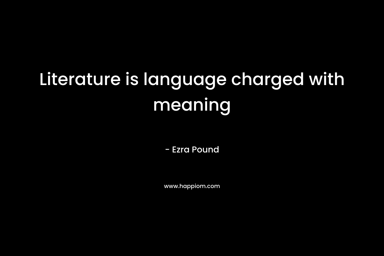 Literature is language charged with meaning – Ezra Pound