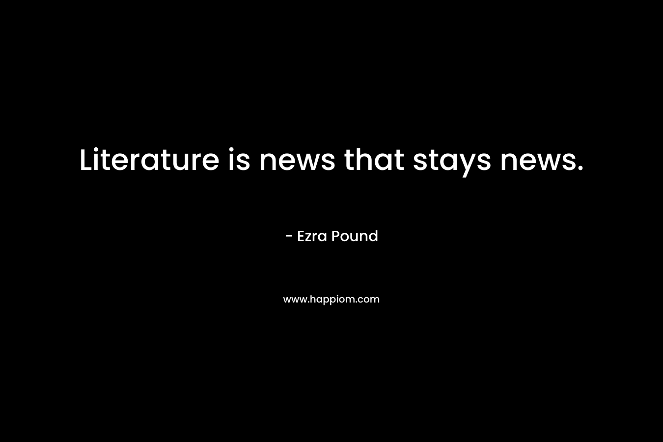 Literature is news that stays news.