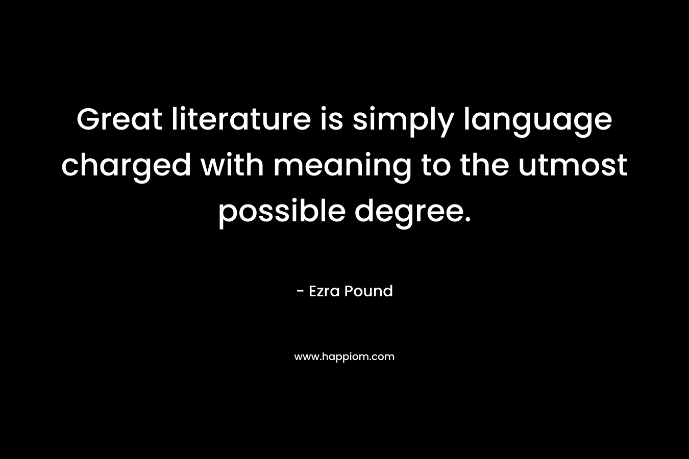 Great literature is simply language charged with meaning to the utmost possible degree.
