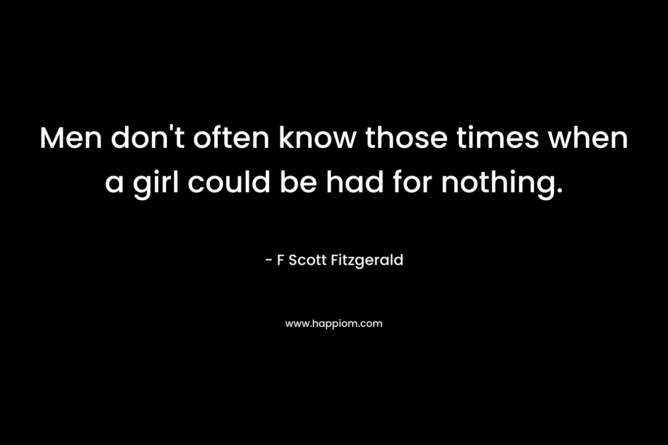 Men don't often know those times when a girl could be had for nothing.