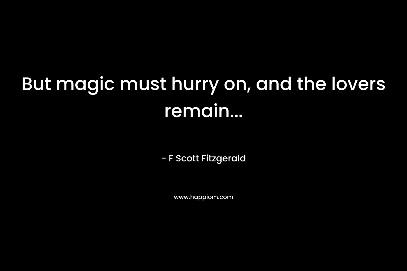 But magic must hurry on, and the lovers remain...