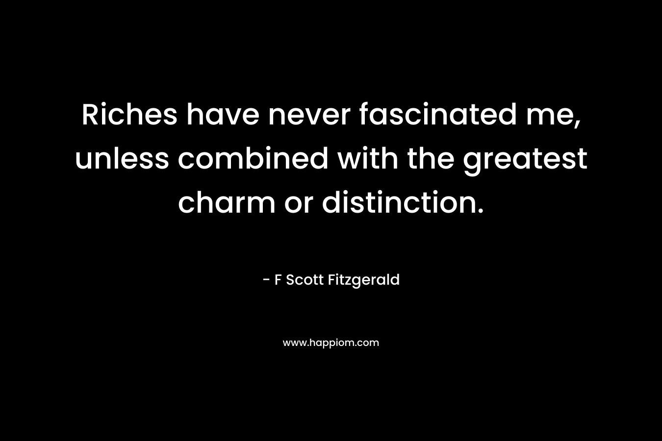 Riches have never fascinated me, unless combined with the greatest charm or distinction.