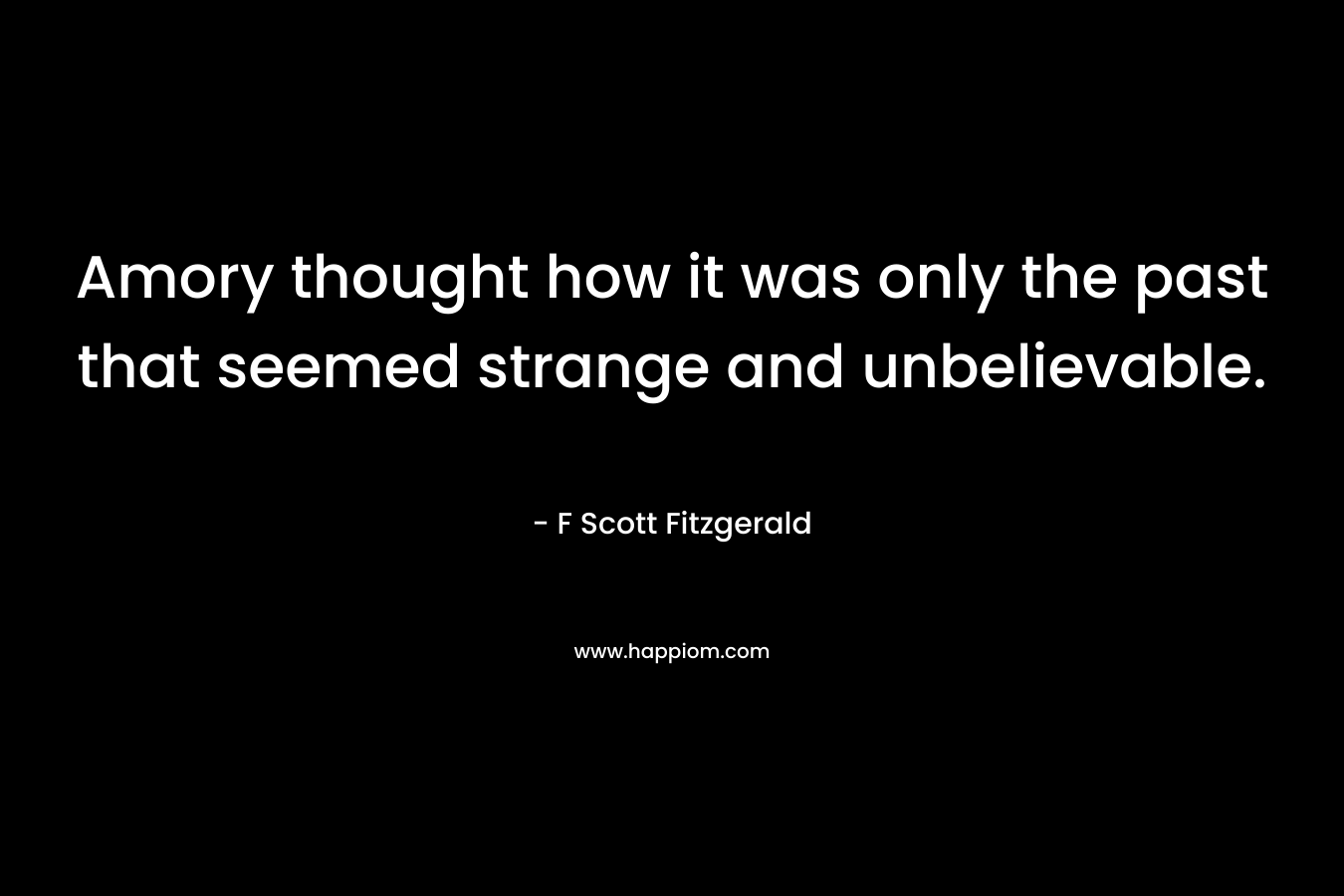 Amory thought how it was only the past that seemed strange and unbelievable.