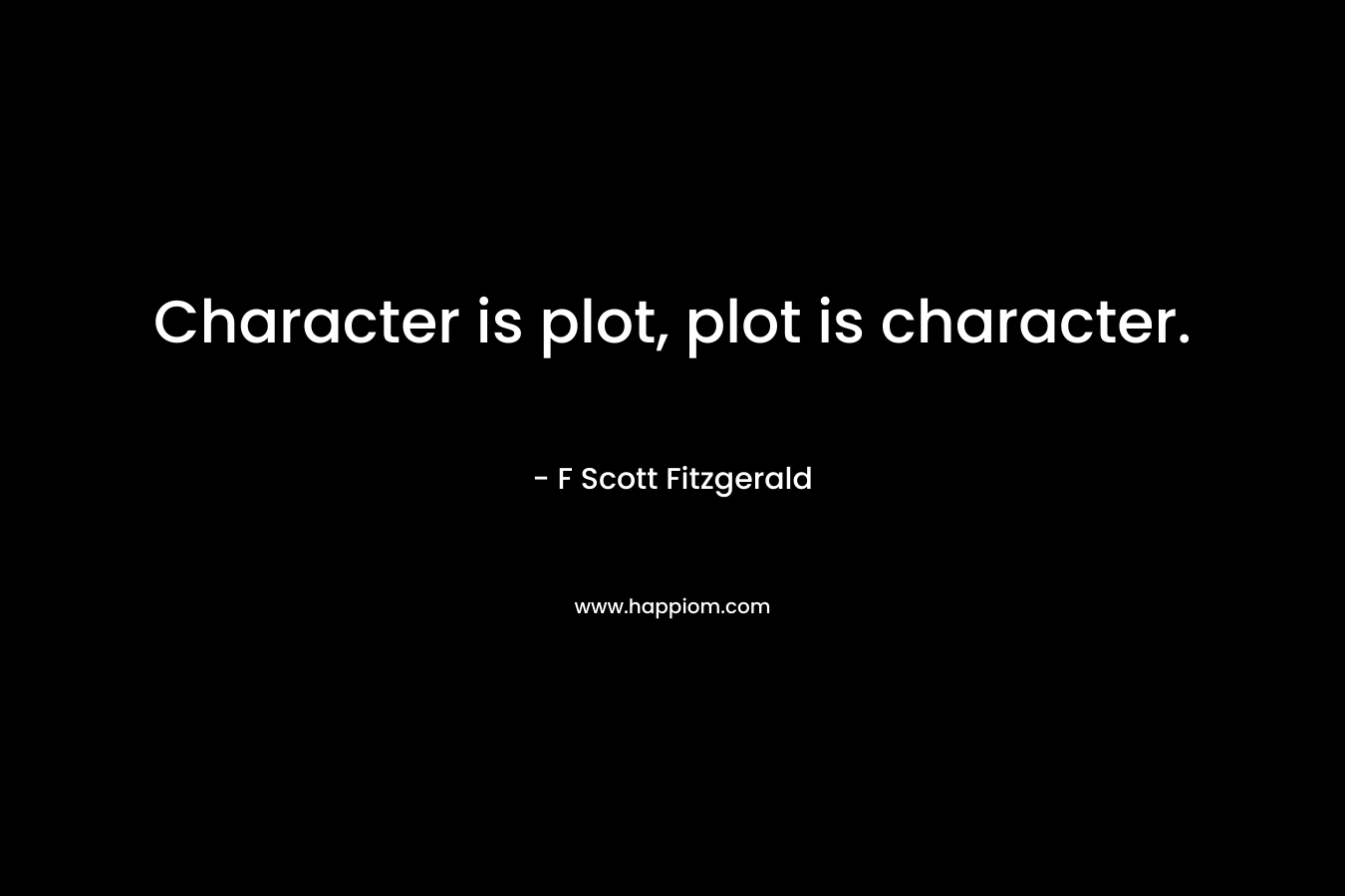 Character is plot, plot is character. – F Scott Fitzgerald