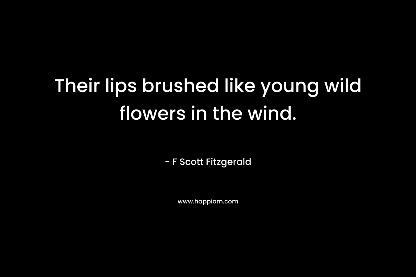 Their lips brushed like young wild flowers in the wind. – F Scott Fitzgerald