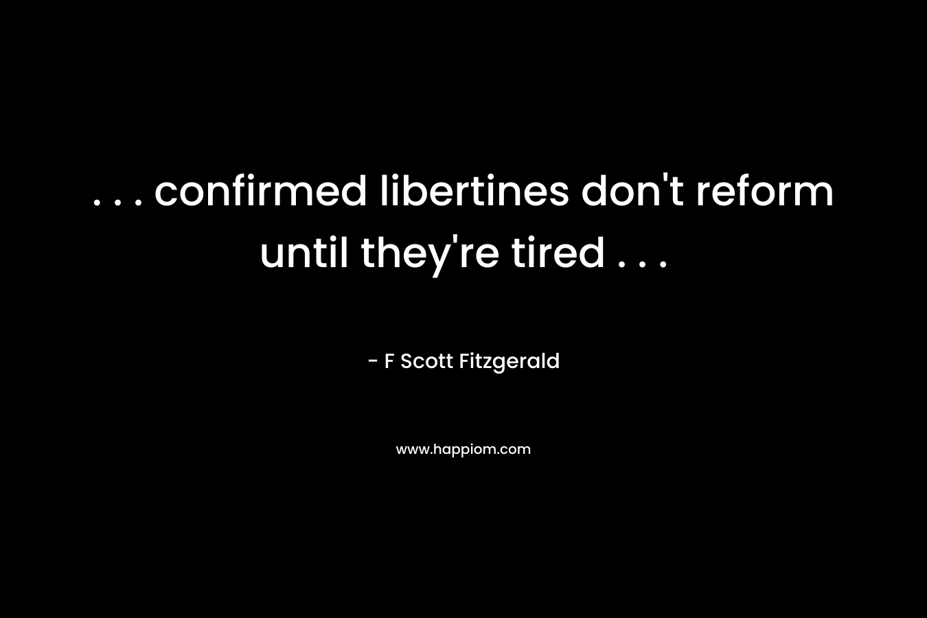 . . . confirmed libertines don’t reform until they’re tired . . . – F Scott Fitzgerald