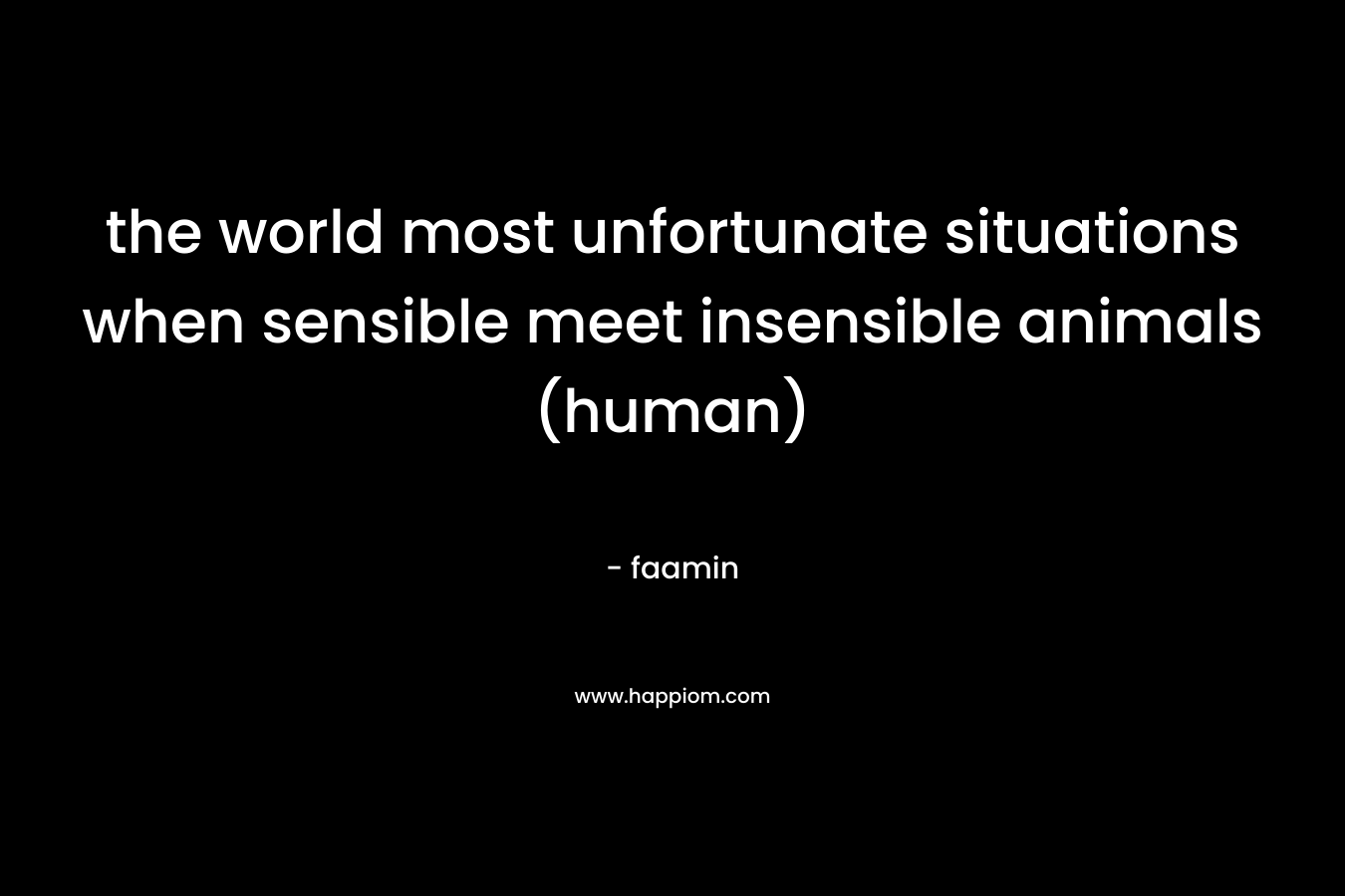 the world most unfortunate situations when sensible meet insensible animals (human)