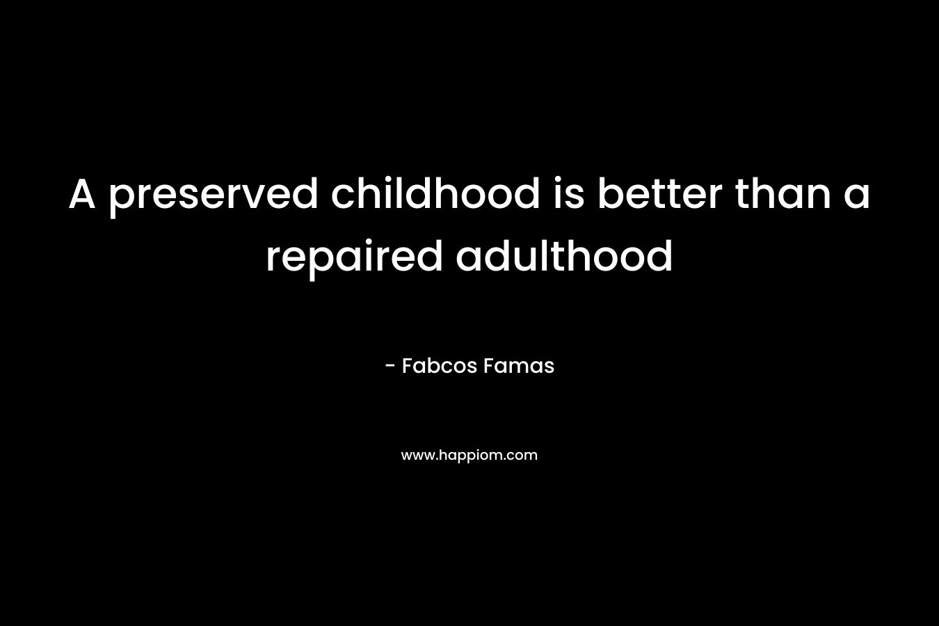 A preserved childhood is better than a repaired adulthood – Fabcos Famas