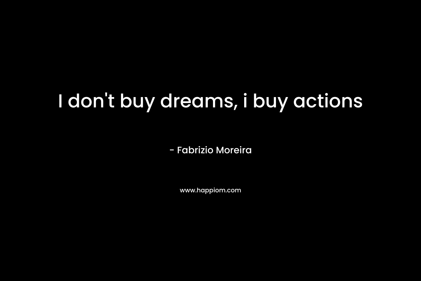 I don’t buy dreams, i buy actions – Fabrizio Moreira