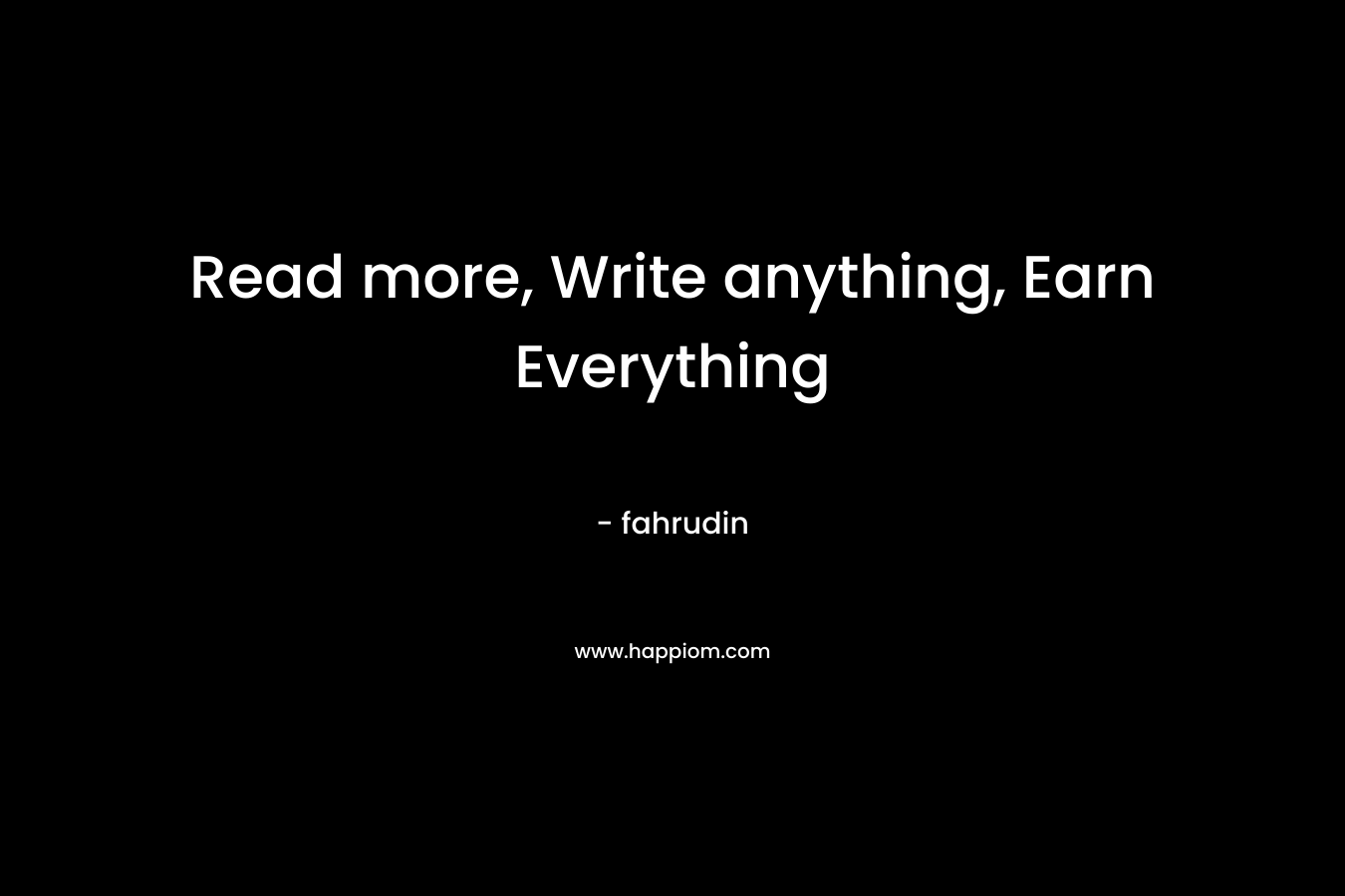 Read more, Write anything, Earn Everything – fahrudin